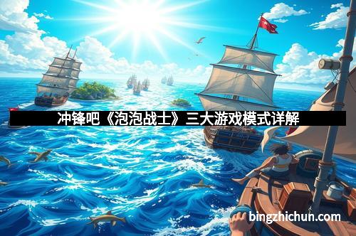 冲锋吧《泡泡战士》三大游戏模式详解